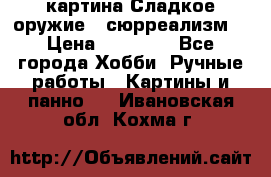 картина Сладкое оружие...сюрреализм. › Цена ­ 25 000 - Все города Хобби. Ручные работы » Картины и панно   . Ивановская обл.,Кохма г.